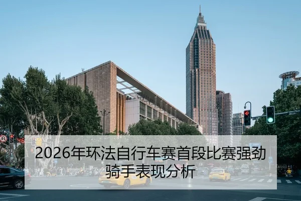2026年环法自行车赛首段比赛强劲骑手表现分析