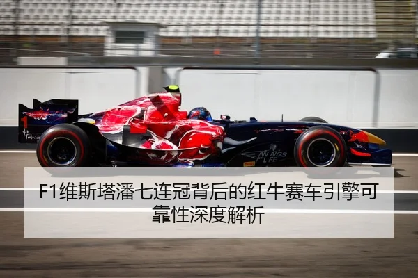 F1维斯塔潘七连冠背后的红牛赛车引擎可靠性深度解析
