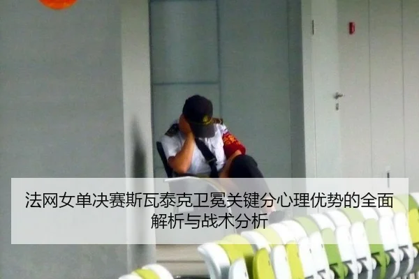 法网女单决赛斯瓦泰克卫冕关键分心理优势的全面解析与战术分析