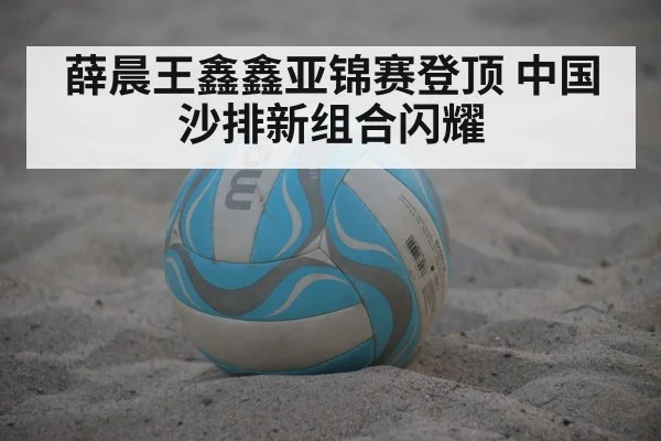 薛晨王鑫鑫亚锦赛登顶 中国沙排新组合闪耀