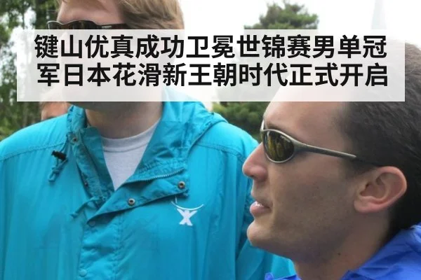 键山优真成功卫冕世锦赛男单冠军日本花滑新王朝时代正式开启